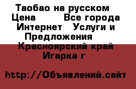 Таобао на русском › Цена ­ 10 - Все города Интернет » Услуги и Предложения   . Красноярский край,Игарка г.